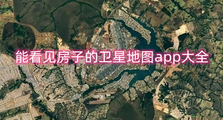 能看见房子的卫星地图app大全